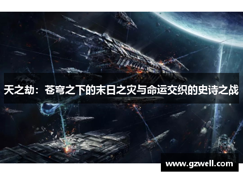 天之劫:苍穹之下的末日之灾与命运交织的史诗之战 天之劫:苍穹之下的末日之灾与命运交织的史诗之战